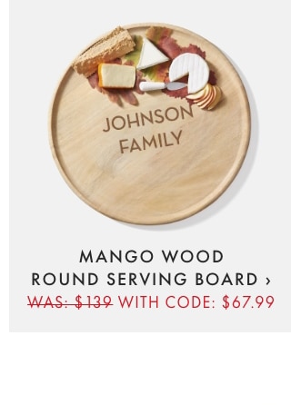 MANGO WOOD ROUND SERVING BOARD › WAS: $139 WITH CODE: $67.99