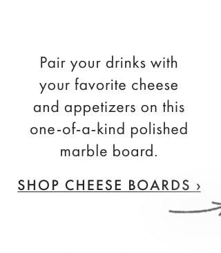 Pair your drinks with your favorite cheese and appetizers on this one-of-a-kind polished marble board. - SHOP CHEESE BOARDS ›
