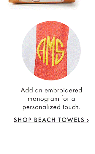 Add an embroidered monogram for a personalized touch. - SHOP BEACH TOWELS ›