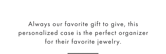 Always our favorite gift to give, this personalized case is the perfect organizer for their favorite jewelry.