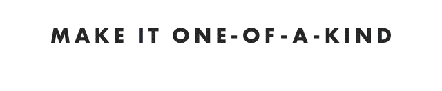MAKE IT ONE-OF-A-KIND