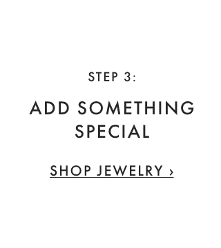 STEP 3: ADD SOMETHING SPECIAL - SHOP JEWELRY ›