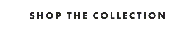 SHOP THE COLLECTION