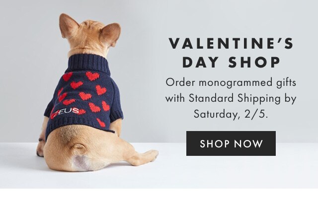 VALENTINE’S DAY SHOP - Order monogrammed gifts with Standard Shipping by Saturday, 2/5. - SHOP NOW