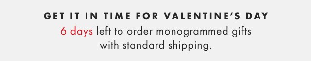 GET IT IN TIME FOR VALENTINE’S DAY - 6 days left to order monogrammed gifts with standard shipping.