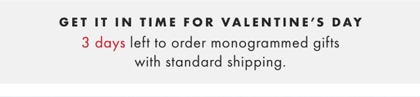 GET IT IN TIME FOR VALENTINE’S DAY - 3 days left to order monogrammed gifts with standard shipping.