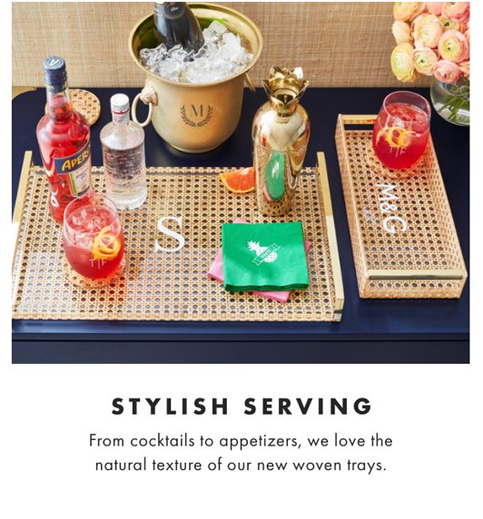 STYLISH SERVING - From cocktails to appetizers, we love the natural texture of our new woven trays.