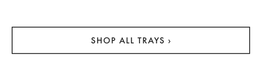 SHOP ALL TRAYS ›