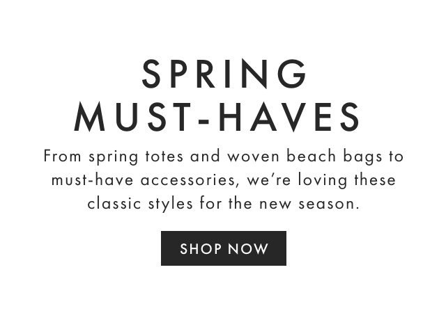 SPRING MUST-HAVES - From spring totes and woven beach bags to must-have accessories, we’re loving these classic styles for the new season. - SHOP NOW