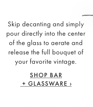 Skip decanting and simply pour directly into the center of the glass to aerate and release the full bouquet of your favorite vintage. - SHOP BAR + GLASSWARE ›