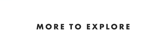 MORE TO EXPLORE