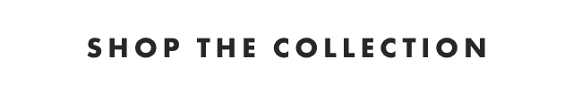 SHOP THE COLLECTION