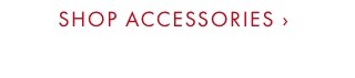 SHOP ACCESSORIES ›