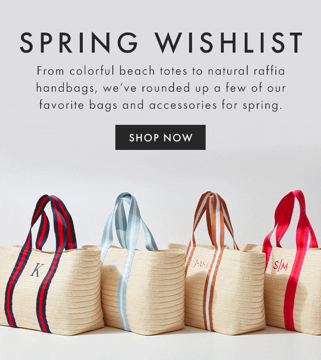 SPRING WISHLIST - From colorful beach totes to natural raffia handbags, we’ve rounded up a few of our favorite bags and accessories for spring. - SHOP NOW