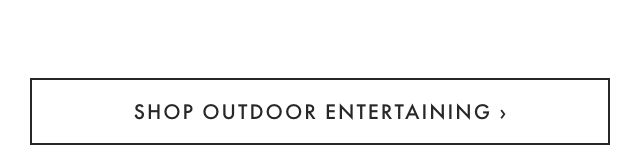SHOP OUTDOOR ENTERTAINING ›