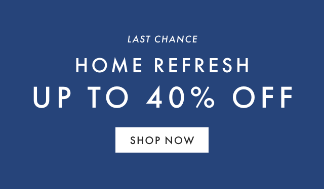 HOME REFRESH UP TO 40% OFF - SHOP NOW