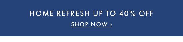 HOME REFRESH UP TO 40% OFF - SHOP NOW ›