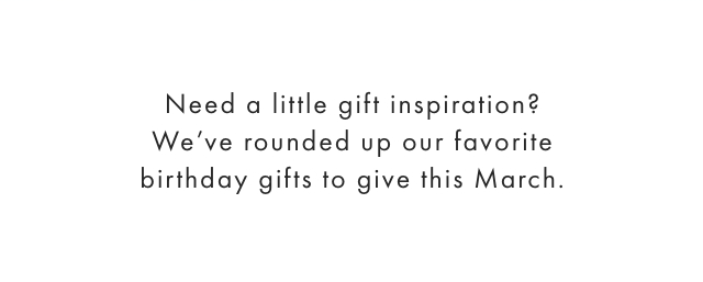 Need a little gift inspiration? We’ve rounded up our favorite birthday gifts to give this March.