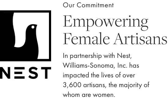 Our Commitment - Empowering Female Artisans - In partnership with Nest, Williams-Sonoma, Inc. has impacted the lives of over 3,600 artisans, the majority of whom are women.