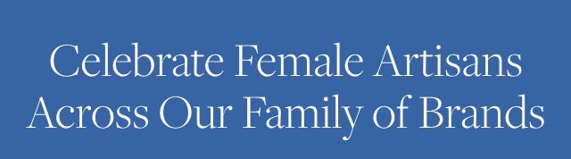 Celebrate Female Artisans Across Our Family of Brands