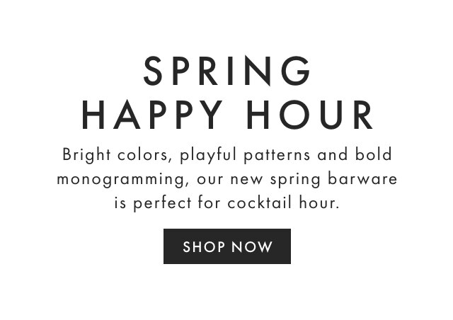 SPRING HAPPY HOUR - Bright colors, playful patterns and bold monogramming, our new spring barware is perfect for cocktail hour. - SHOP NOW