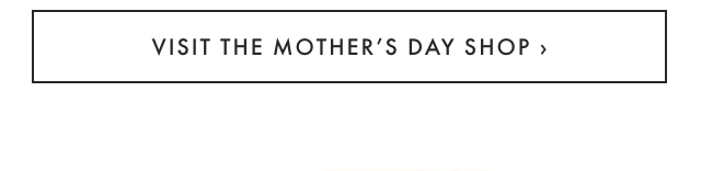 VISIT THE MOTHER’S DAY SHOP ›