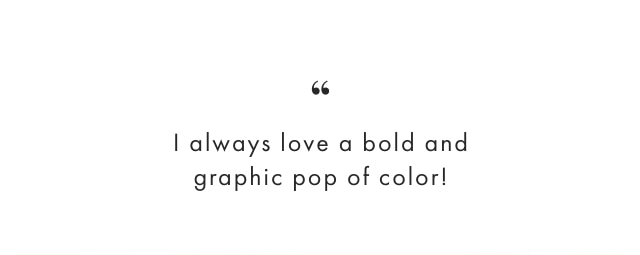 I always love a bold and graphic pop of color!