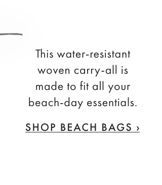 This water-resistant woven carry-all is made to fit all your beach-day essentials. - SHOP BEACH BAGS ›