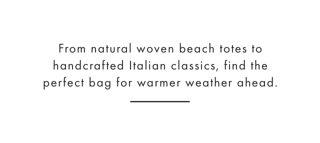 From natural woven beach totes to handcrafted Italian classics, find the perfect bag for warmer weather ahead.