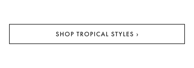 SHOP TROPICAL STYLES ›