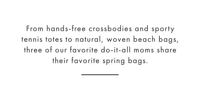 From hands-free crossbodies and sporty tennis totes to natural, woven beach bags, three of our favorite do-it-all moms share their favorite spring bags.