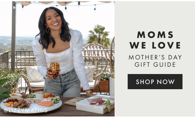 MOMS WE LOVE - MOTHER’S DAY GIFT GUIDE - SHOP NOW