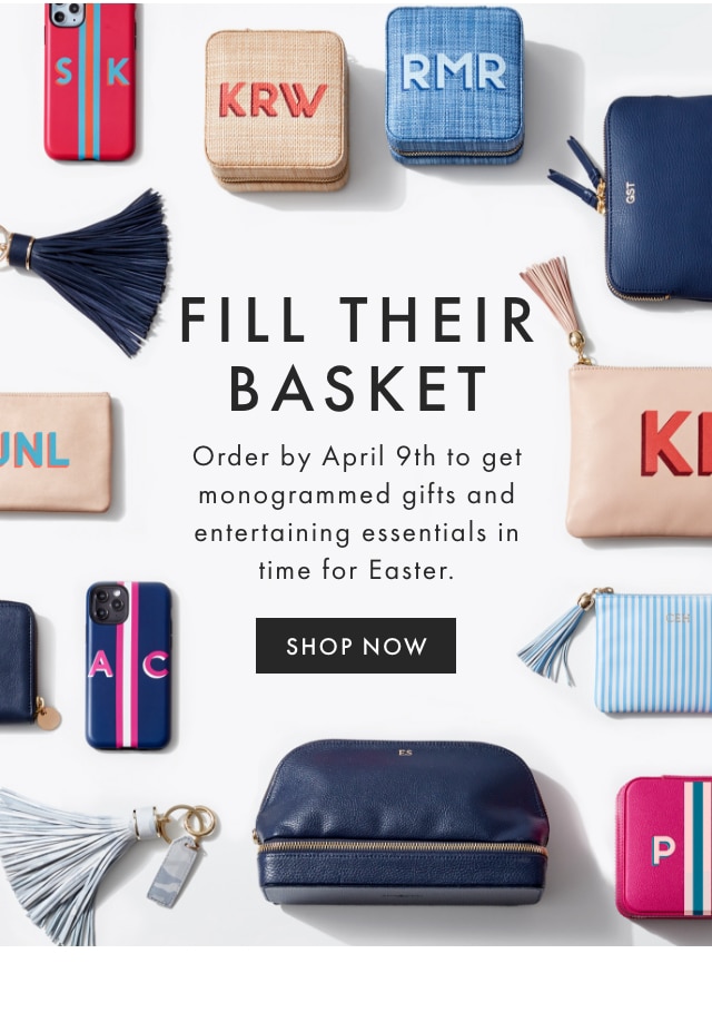 FILL THEIR BASKET - Order by April 9th to get monogrammed gifts and entertaining essentials in time for Easter. - SHOP NOW