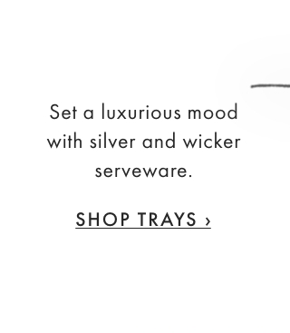Set a luxurious mood with silver and wicker serveware. - SHOP TRAYS ›