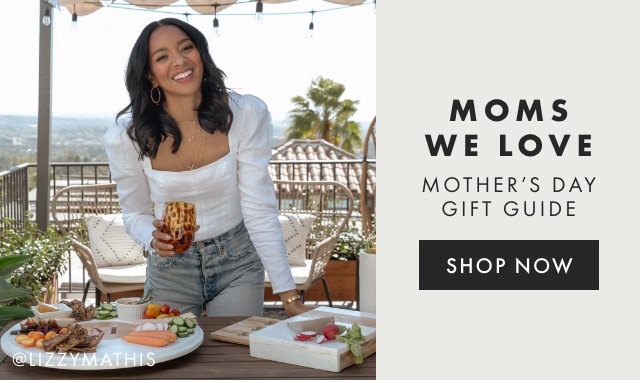 MOMS WE LOVE - MOTHER’S DAY GIFT GUIDE - SHOP NOW