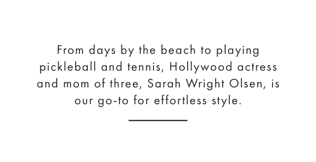 From days by the beach to playing pickleball and tennis, Hollywood actress and mom of three, Sarah Wright Olsen, is our go-to for effortless style.