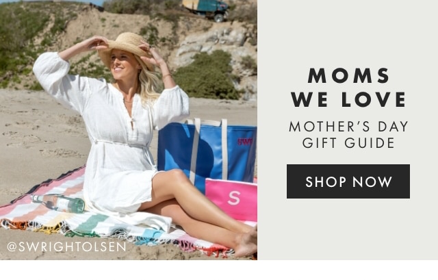 MOMS WE LOVE - MOTHER’S DAY GIFT GUIDE - SHOP NOW