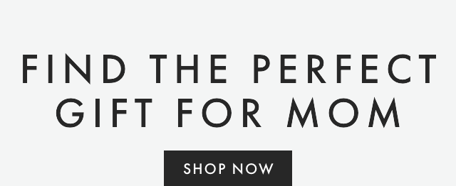 FIND THE PERFECT GIFT FOR MOM - SHOP NOW