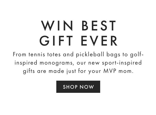 WIN BEST GIFT EVER - From tennis totes and pickleball bags to golf-inspired monograms, our new sport-inspired gifts are made just for your MVP mom. - SHOP NOW
