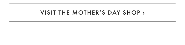 VISIT THE MOTHER’S DAY SHOP ›