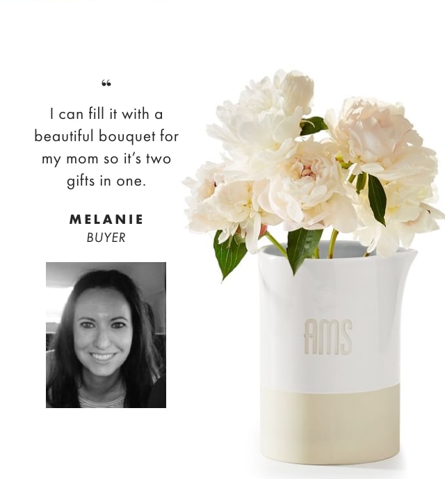 I can fill it with a beautiful bouquet for my mom so it’s two gifts in one. - MELANIE, BUYER