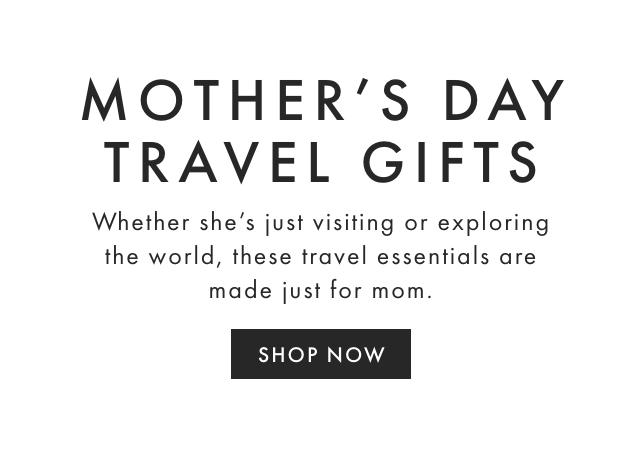 MOTHER’S DAY TRAVEL GIFTS - Whether she’s just visiting or exploring the world, these travel essentials are made just for mom. - SHOP NOW