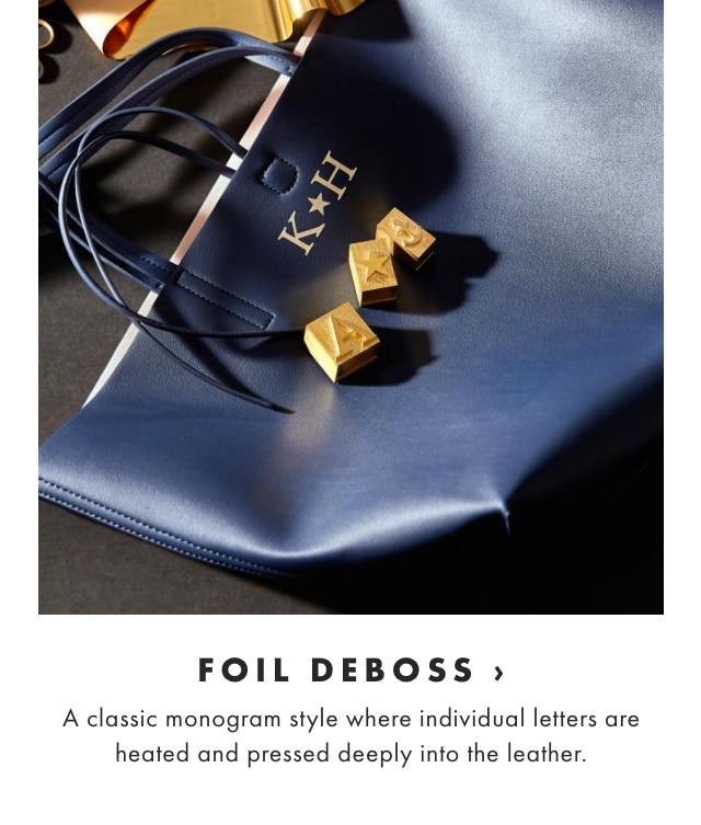 FOIL DEBOSS › A classic monogram style where individual letters are heated and pressed deeply into the leather.