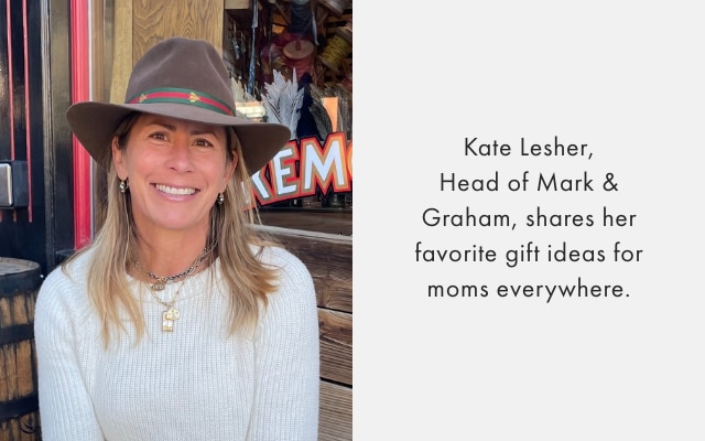 Kate Lesher, Head of Mark & Graham, shares her favorite gift ideas for moms everywhere.