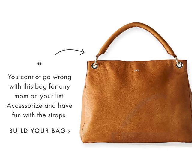 You cannot go wrong with this bag for any mom on your list. Accessorize and have fun with the straps. - BUILD YOUR BAG ›