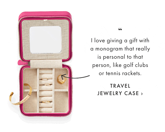 I love giving a gift with a monogram that really is personal to that person, like golf clubs or tennis rackets. - TRAVEL JEWELRY CASE ›