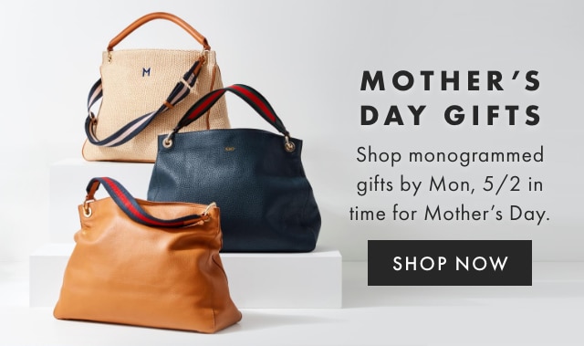 MOTHER’S DAY GIFTS - Shop monogrammed gifts by Mon, 5/2 in time for Mother’s Day. - SHOP NOW