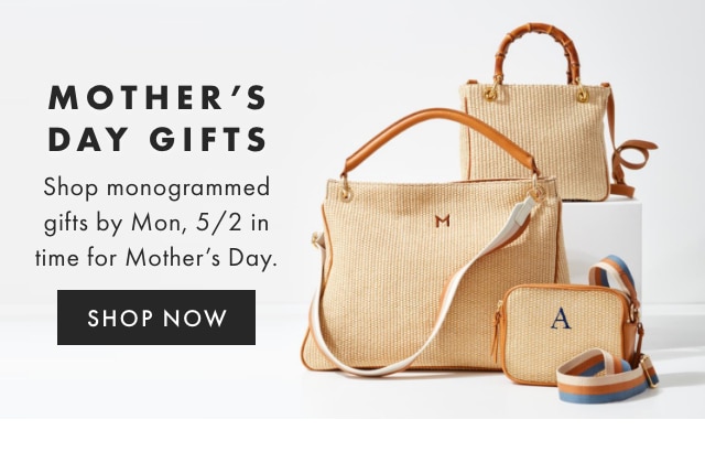 MOTHER’S DAY GIFTS - Shop monogrammed gifts by Mon, 5/2 in time for Mother’s Day. - SHOP NOW