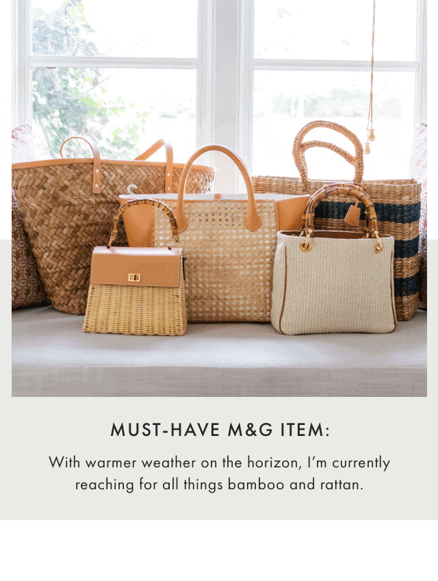 MUST-HAVE M&G ITEM: With warmer weather on the horizon, I’m currently reaching for all things bamboo and rattan.