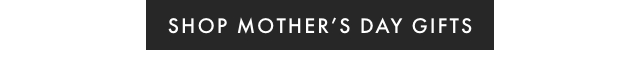 SHOP MOTHER’S DAY GIFTS